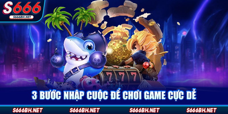 3 bước nhập cuộc để chơi game cực dễ