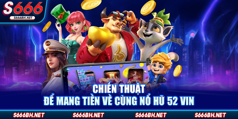 Chiến thuật để mang tiền về cùng nổ hũ 52 Vin