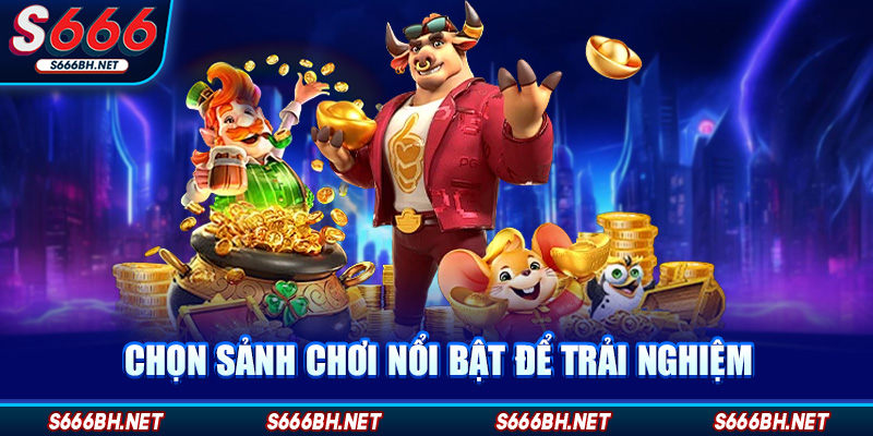 Chọn sảnh chơi nổi bật để trải nghiệm