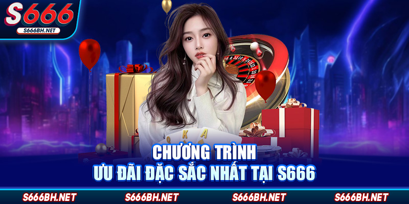 Chương trình ưu đãi đặc sắc nhất tại S666
