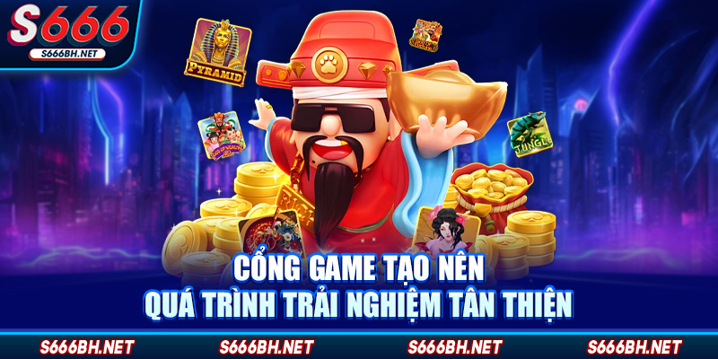 Cổng game tạo nên quá trình trải nghiệm tân thiện