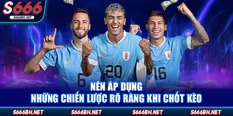 Nên áp dụng những chiến lược rõ ràng khi chốt kèo