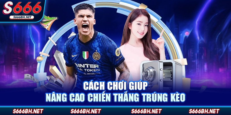 Cách chơi giúp nâng cao chiến thắng trúng kèo