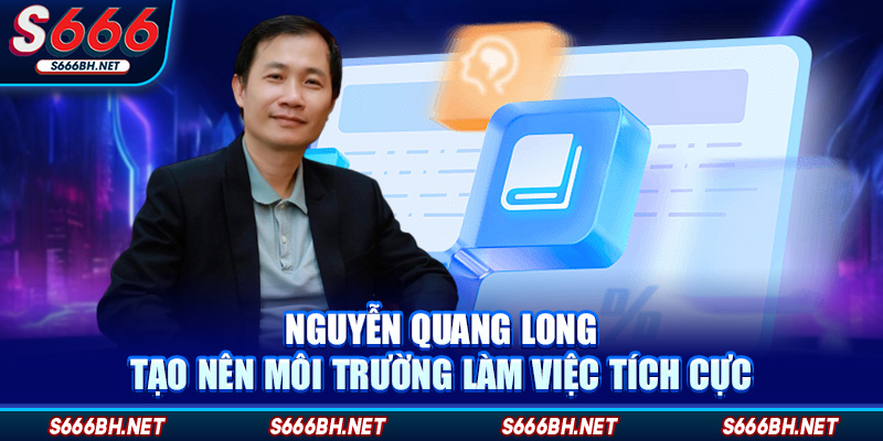 Nguyễn Quang Long tạo nên môi trường làm việc tích cực