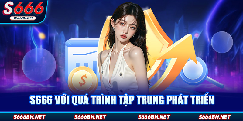 S666 với quá trình tập trung phát triển