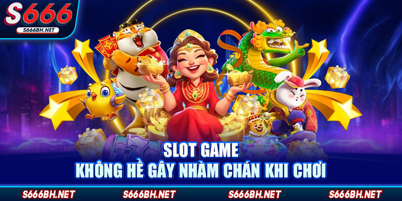 Slot game không hề gây nhàm chán khi chơi