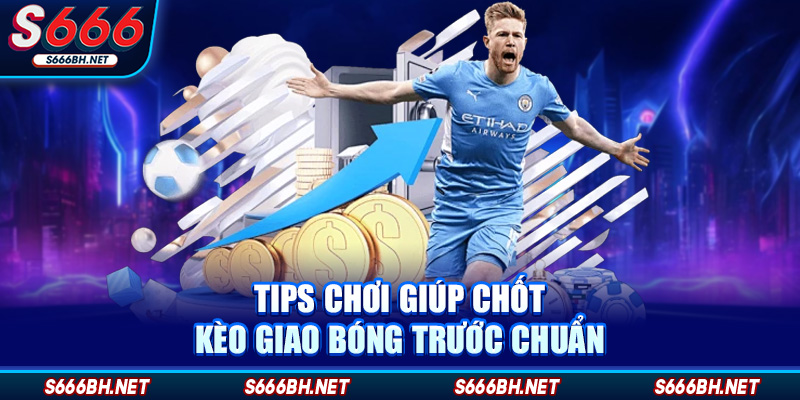 Tips chơi giúp chốt kèo giao bóng trước chuẩn