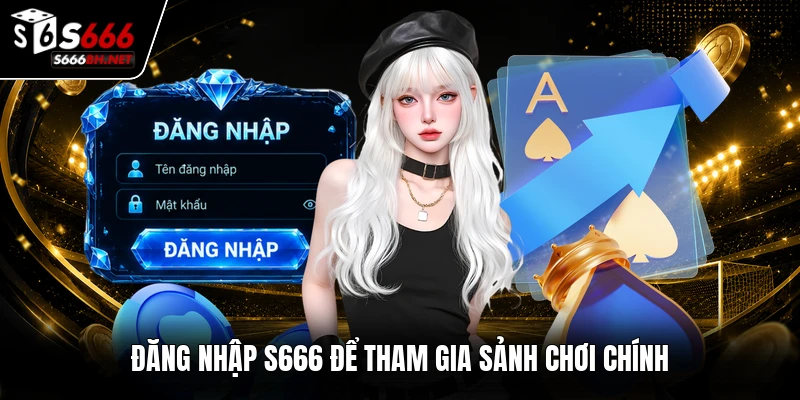 Đăng nhập S666 để tham gia sảnh chơi chính