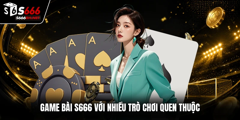 Game bài S666 với nhiều trò chơi quen thuộc
