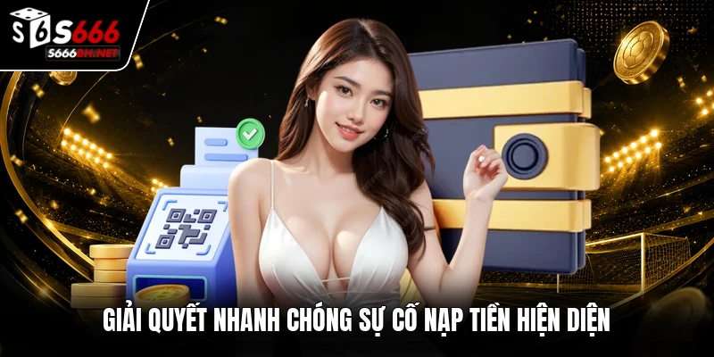 Giải quyết nhanh chóng sự cố nạp tiền hiện diện