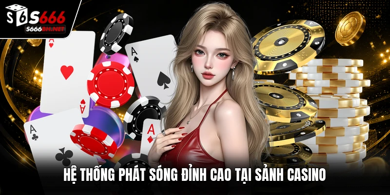Hệ thống phát sóng đỉnh cao tại sảnh Casino