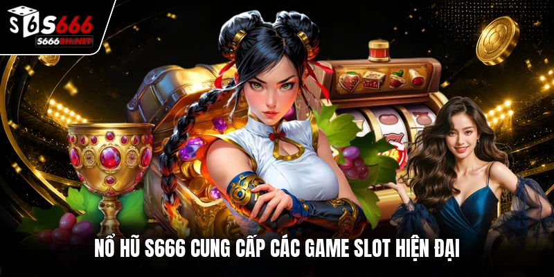 Nổ hũ S666 cung cấp các game slot hiện đại