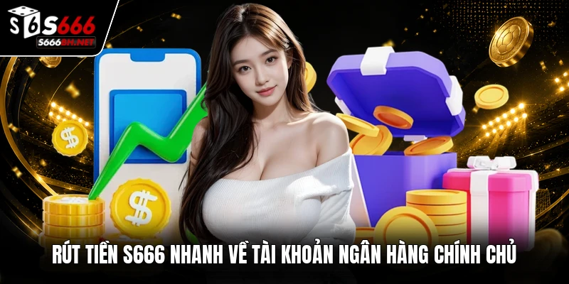 Rút tiền S666 nhanh về tài khoản ngân hàng chính chủ