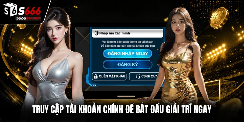 Truy cập tài khoản chính để bắt đầu giải trí ngay