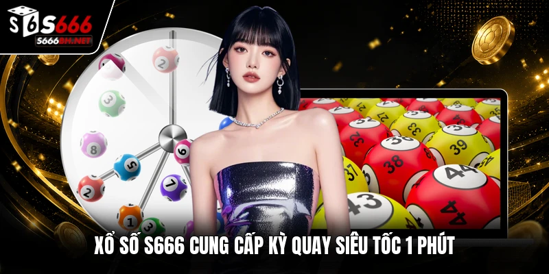 Xổ số S666 cung cấp kỳ quay siêu tốc 1 phút
